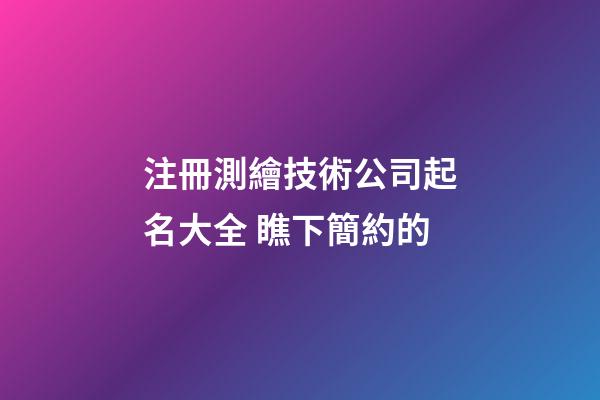 注冊測繪技術公司起名大全 瞧下簡約的-第1張-公司起名-玄機派